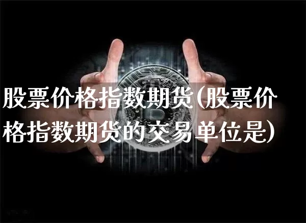 股票价格指数期货(股票价格指数期货的交易单位是)_https://www.erdeww.com_期货走势_第1张