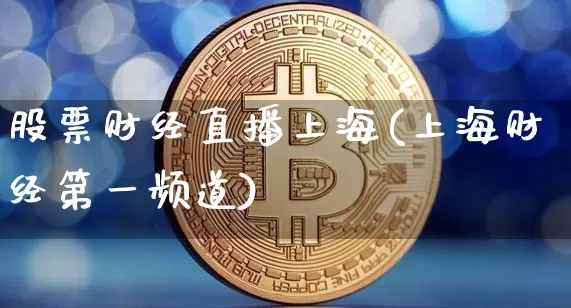 股票财经直播上海(上海财经第一频道)_https://www.erdeww.com_期货走势_第1张