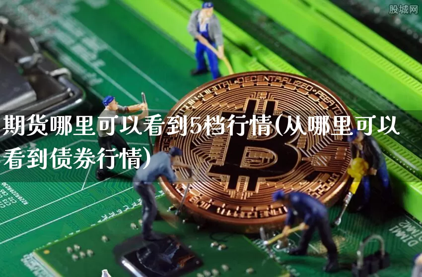期货哪里可以看到5档行情(从哪里可以看到债券行情)_https://www.erdeww.com_期货_第1张