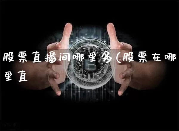 股票直播间哪里多(股票在哪里直撿_https://www.erdeww.com_期货行情_第1张