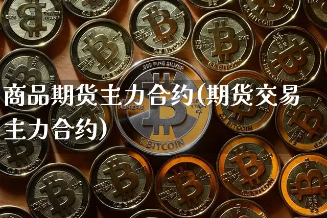 商品期货主力合约(期货交易主力合约)_https://www.erdeww.com_期货走势_第1张