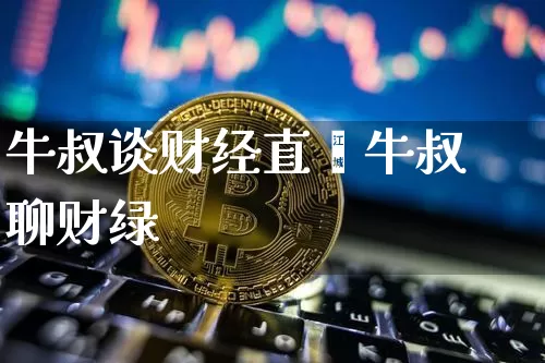 牛叔谈财经直撿牛叔聊财绿_https://www.erdeww.com_期货走势_第1张