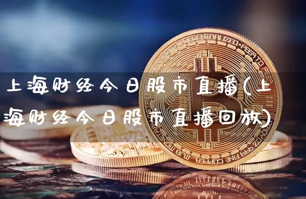 上海财经今日股市直播(上海财经今日股市直播回放)_https://www.erdeww.com_期货行情_第1张