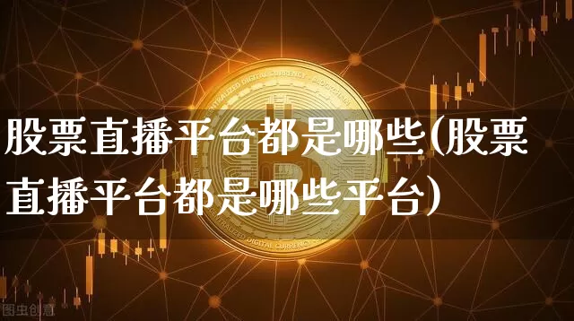 股票直播平台都是哪些(股票直播平台都是哪些平台)_https://www.erdeww.com_期货走势_第1张