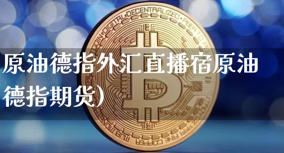 原油德指外汇直播宿原油德指期货)_https://www.erdeww.com_期货资讯_第1张