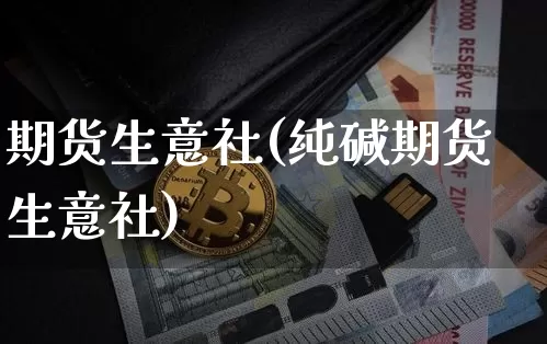 期货生意社(纯碱期货生意社)_https://www.erdeww.com_期货知识_第1张