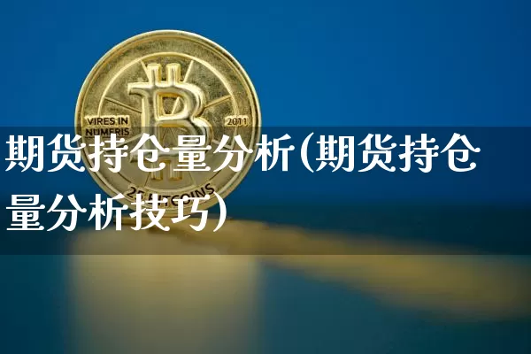 期货持仓量分析(期货持仓量分析技巧)_https://www.erdeww.com_期货资讯_第1张