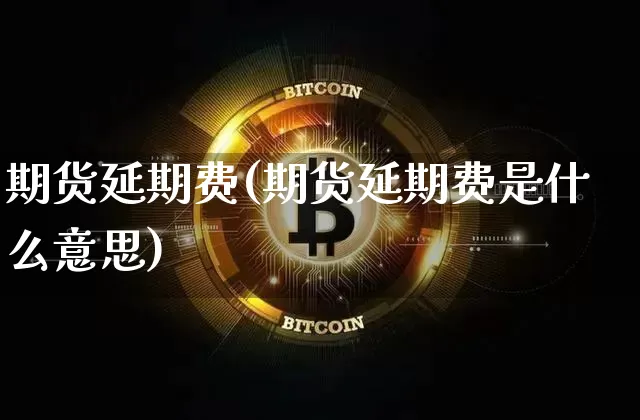 期货延期费(期货延期费是什么意思)_https://www.erdeww.com_期货走势_第1张