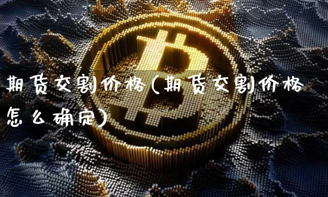 期货交割价格(期货交割价格怎么确定)_https://www.erdeww.com_期货走势_第1张