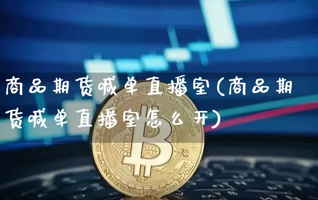 商品期货喊单直播室(商品期货喊单直播室怎么开)_https://www.erdeww.com_期货行情_第1张