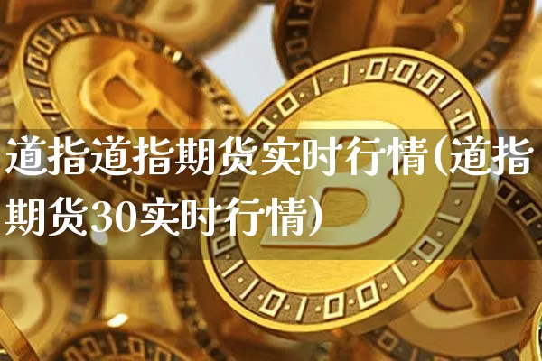 道指道指期货实时行情(道指期货30实时行情)_https://www.erdeww.com_期货_第1张