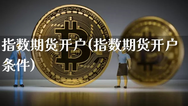 指数期货开户(指数期货开户条件)_https://www.erdeww.com_期货知识_第1张