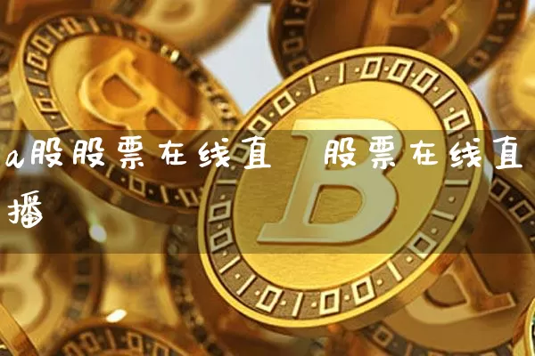 a股股票在线直撿股票在线直播闿_https://www.erdeww.com_期货走势_第1张