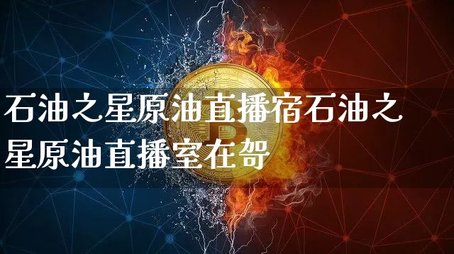 石油之星原油直播宿石油之星原油直播室在哿_https://www.erdeww.com_期货_第1张
