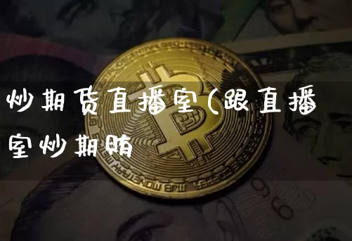 炒期货直播室(跟直播室炒期贿_https://www.erdeww.com_期货_第1张
