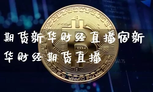 期货新华财经直播宿新华财经期货直播闿_https://www.erdeww.com_期货_第1张