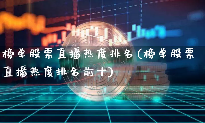 榜单股票直播热度排名(榜单股票直播热度排名前十)_https://www.erdeww.com_期货走势_第1张
