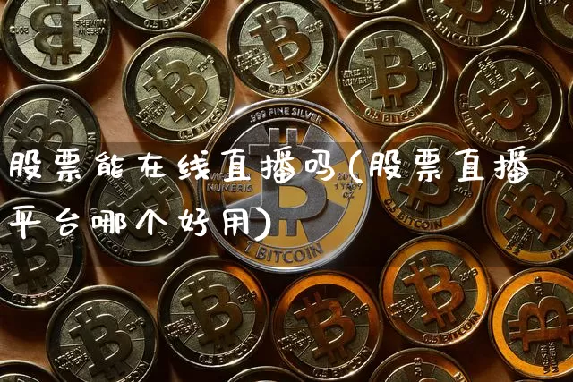 股票能在线直播吗(股票直播平台哪个好用)_https://www.erdeww.com_期货走势_第1张