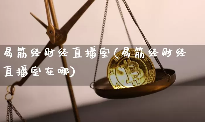 易筋经财经直播室(易筋经财经直播室在哪)_https://www.erdeww.com_期货_第1张