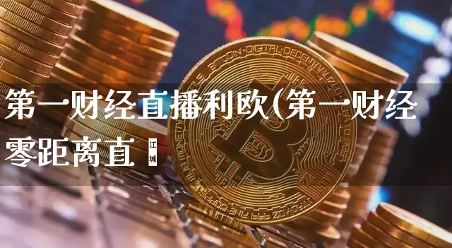 第一财经直播利欧(第一财经零距离直撿_https://www.erdeww.com_期货走势_第1张