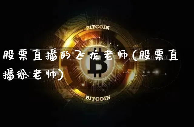股票直播的飞龙老师(股票直播徐老师)_https://www.erdeww.com_期货行情_第1张