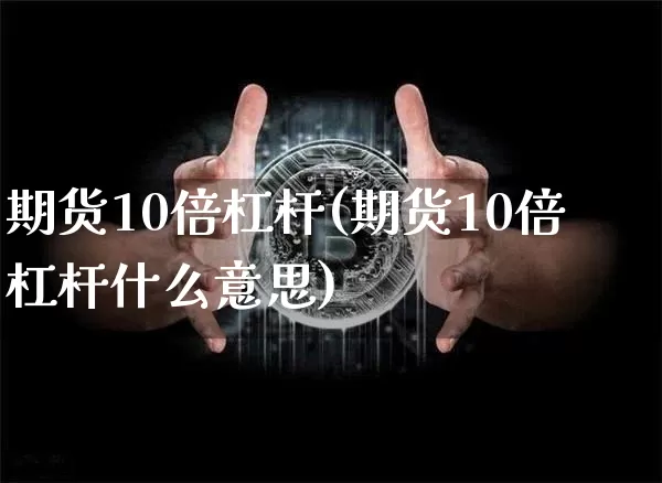 期货10倍杠杆(期货10倍杠杆什么意思)_https://www.erdeww.com_期货走势_第1张