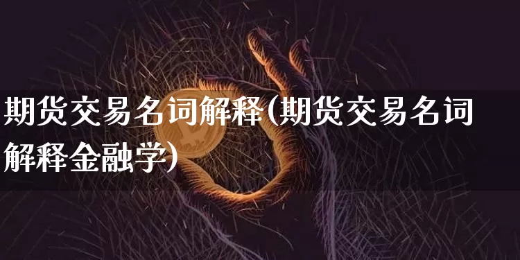 期货交易名词解释(期货交易名词解释金融学)_https://www.erdeww.com_期货走势_第1张