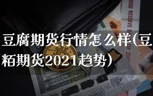 豆腐期货行情怎么样(豆粨期货2021趋势)_https://www.erdeww.com_期货_第1张