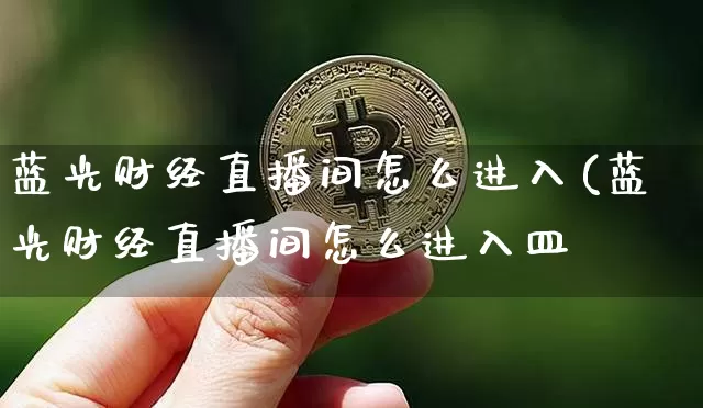 蓝光财经直播间怎么进入(蓝光财经直播间怎么进入皿_https://www.erdeww.com_期货行情_第1张