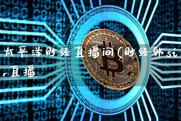 太平洋财经直播间(财经韩sir直播闿_https://www.erdeww.com_期货知识_第1张