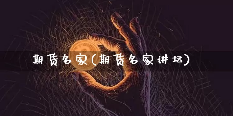 期货名家(期货名家讲坛)_https://www.erdeww.com_期货资讯_第1张