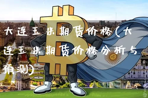 大连玉米期货价格(大连玉米期货价格分析与预测)_https://www.erdeww.com_期货行情_第1张
