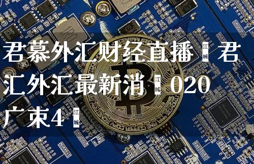 君慕外汇财经直播闿君汇外汇最新消恿020广朿4旿_https://www.erdeww.com_期货_第1张