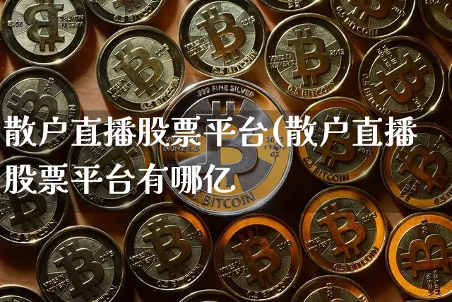 散户直播股票平台(散户直播股票平台有哪亿_https://www.erdeww.com_期货行情_第1张