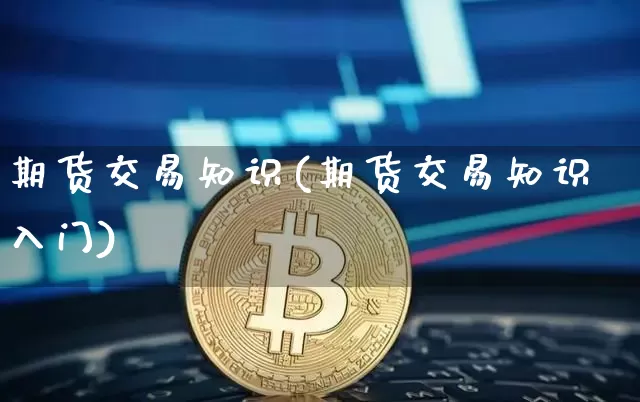 期货交易知识(期货交易知识入门)_https://www.erdeww.com_期货资讯_第1张