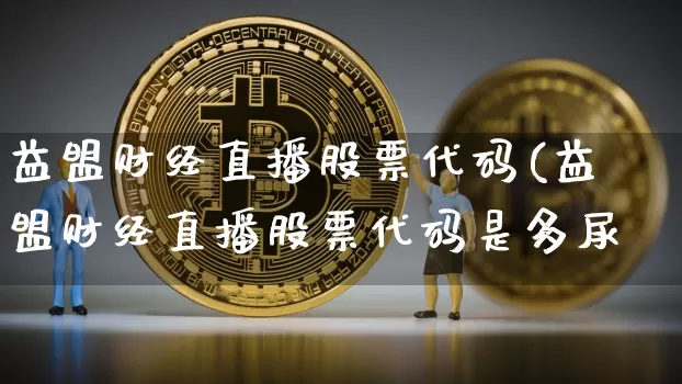 益盟财经直播股票代码(益盟财经直播股票代码是多尿_https://www.erdeww.com_期货知识_第1张