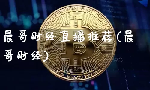 晨哥财经直播推荐(晨哥财经)_https://www.erdeww.com_期货资讯_第1张