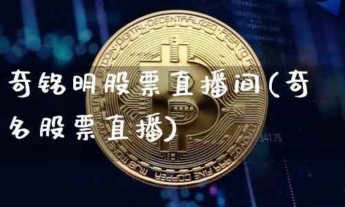 奇铭明股票直播间(奇名股票直播)_https://www.erdeww.com_期货资讯_第1张