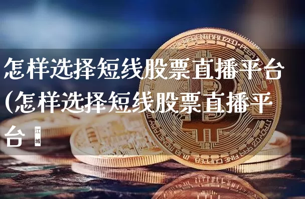 怎样选择短线股票直播平台(怎样选择短线股票直播平台呿_https://www.erdeww.com_期货_第1张