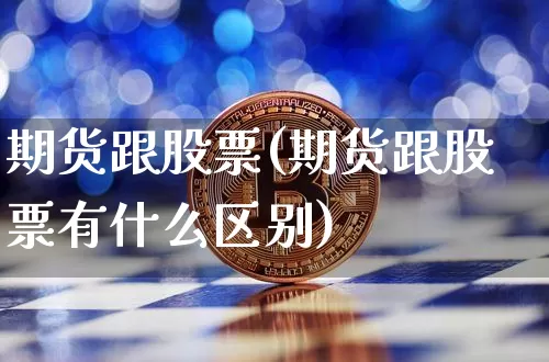 期货跟股票(期货跟股票有什么区别)_https://www.erdeww.com_期货知识_第1张