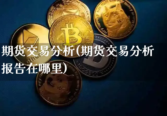 期货交易分析(期货交易分析报告在哪里)_https://www.erdeww.com_期货行情_第1张