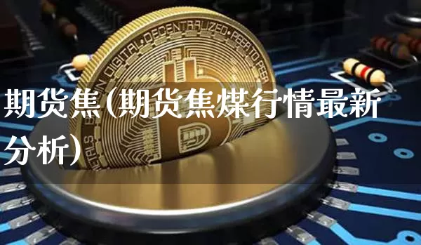期货焦(期货焦煤行情最新分析)_https://www.erdeww.com_期货_第1张