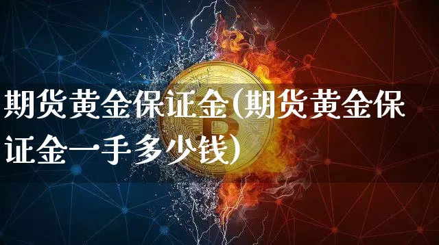 期货黄金保证金(期货黄金保证金一手多少钱)_https://www.erdeww.com_期货知识_第1张