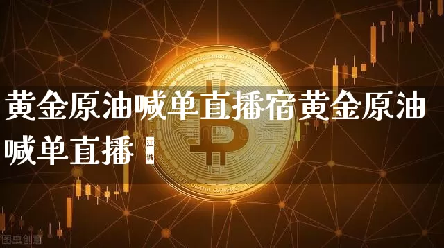 黄金原油喊单直播宿黄金原油喊单直播闿_https://www.erdeww.com_期货行情_第1张