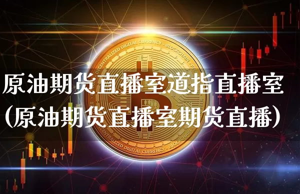 原油期货直播室道指直播室(原油期货直播室期货直播)_https://www.erdeww.com_期货走势_第1张