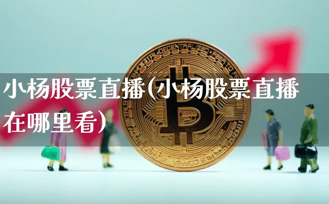 小杨股票直播(小杨股票直播在哪里看)_https://www.erdeww.com_期货行情_第1张