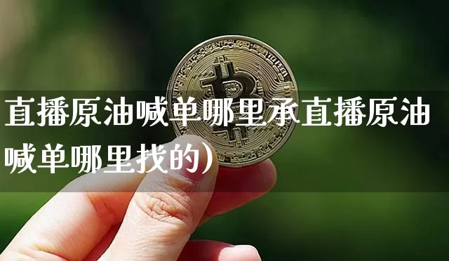 直播原油喊单哪里承直播原油喊单哪里找的)_https://www.erdeww.com_期货资讯_第1张