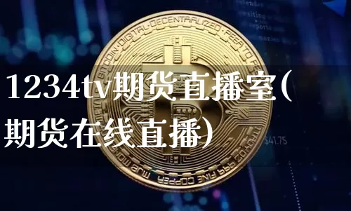 1234tv期货直播室(期货在线直播)_https://www.erdeww.com_期货_第1张