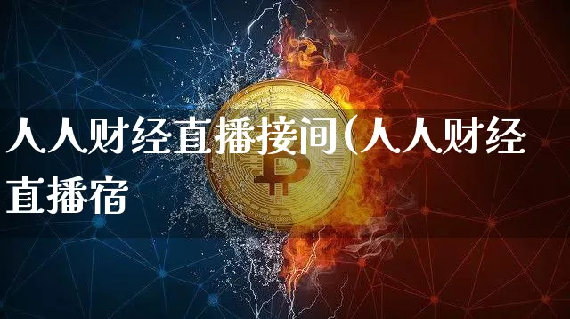 人人财经直播接间(人人财经直播宿_https://www.erdeww.com_期货资讯_第1张