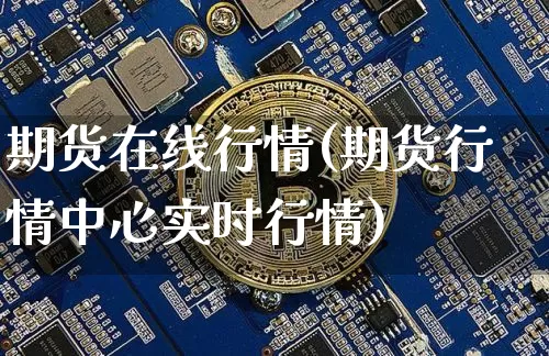 期货在线行情(期货行情中心实时行情)_https://www.erdeww.com_期货走势_第1张